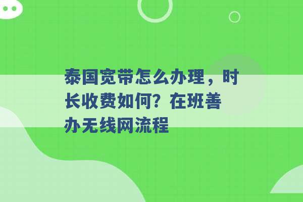 泰国宽带怎么办理，时长收费如何？在班善 办无线网流程 -第1张图片-电信联通移动号卡网