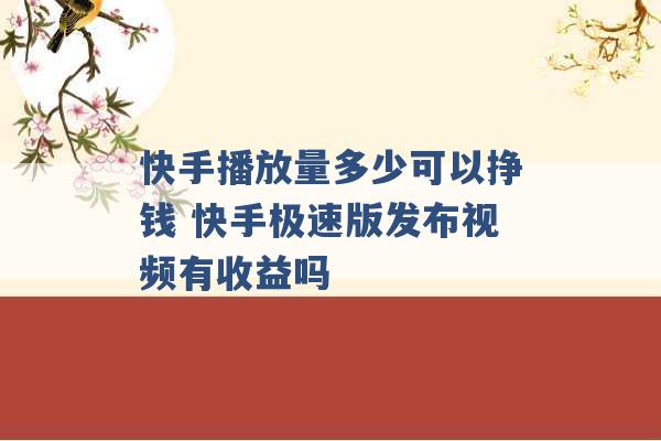 快手播放量多少可以挣钱 快手极速版发布视频有收益吗 -第1张图片-电信联通移动号卡网