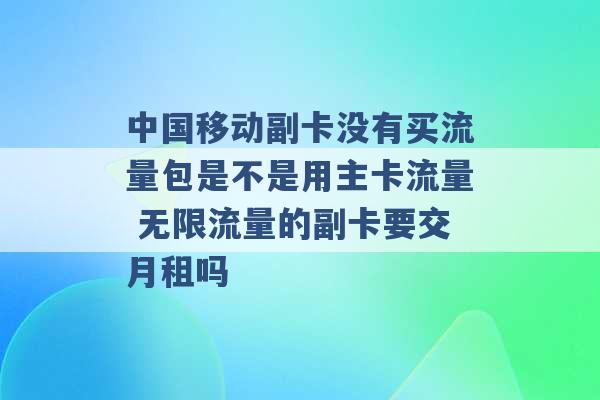 中国移动副卡没有买流量包是不是用主卡流量 无限流量的副卡要交月租吗 -第1张图片-电信联通移动号卡网