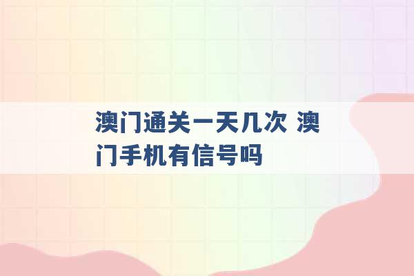 澳门通关一天几次 澳门手机有信号吗 -第1张图片-电信联通移动号卡网