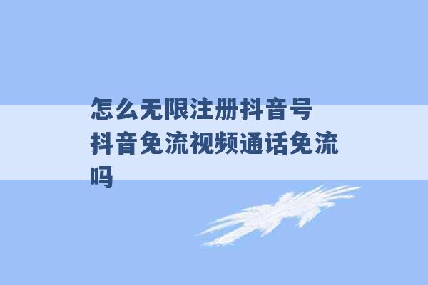 怎么无限注册抖音号 抖音免流视频通话免流吗 -第1张图片-电信联通移动号卡网