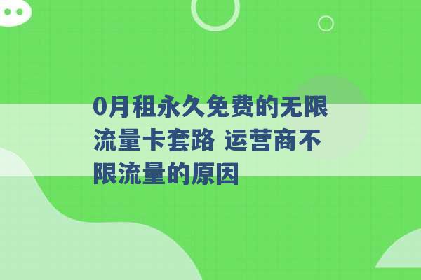 0月租永久免费的无限流量卡套路 运营商不限流量的原因 -第1张图片-电信联通移动号卡网