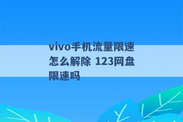 vivo手机流量限速怎么解除 123网盘限速吗 -第1张图片-电信联通移动号卡网