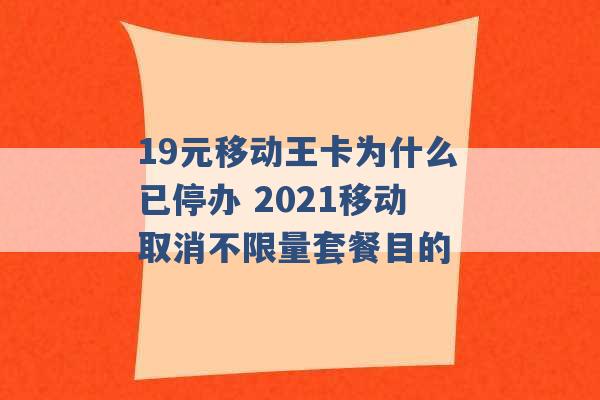 19元移动王卡为什么已停办 2021移动取消不限量套餐目的 -第1张图片-电信联通移动号卡网