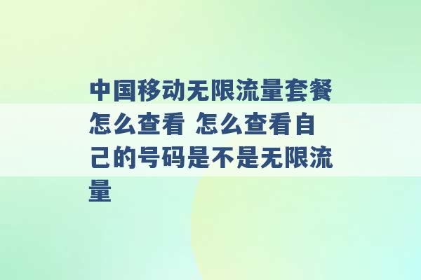 中国移动无限流量套餐怎么查看 怎么查看自己的号码是不是无限流量 -第1张图片-电信联通移动号卡网