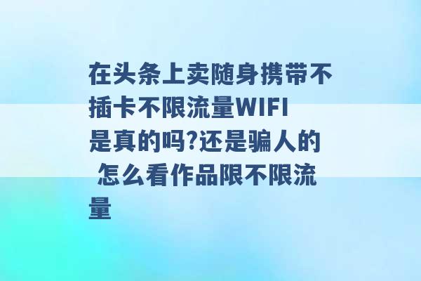 在头条上卖随身携带不插卡不限流量WIFI是真的吗?还是骗人的 怎么看作品限不限流量 -第1张图片-电信联通移动号卡网