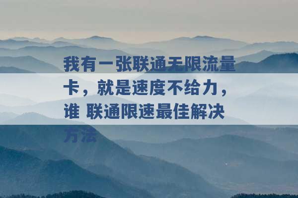 我有一张联通无限流量卡，就是速度不给力，谁 联通限速最佳解决方法 -第1张图片-电信联通移动号卡网