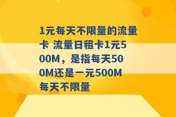 1元每天不限量的流量卡 流量日租卡1元500M，是指每天500M还是一元500M每天不限量 -第1张图片-电信联通移动号卡网