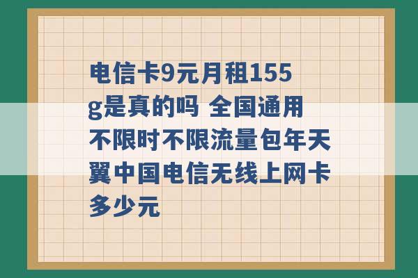 电信卡9元月租155g是真的吗 全国通用不限时不限流量包年天翼中国电信无线上网卡多少元 -第1张图片-电信联通移动号卡网