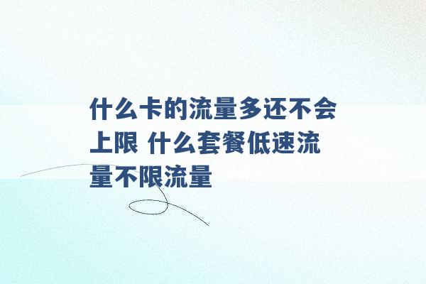 什么卡的流量多还不会上限 什么套餐低速流量不限流量 -第1张图片-电信联通移动号卡网