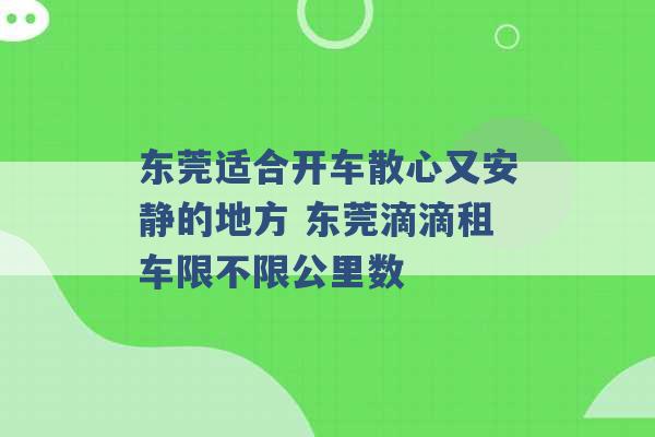 东莞适合开车散心又安静的地方 东莞滴滴租车限不限公里数 -第1张图片-电信联通移动号卡网