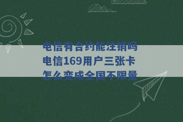 电信有合约能注销吗 电信169用户三张卡怎么变成全国不限量 -第1张图片-电信联通移动号卡网