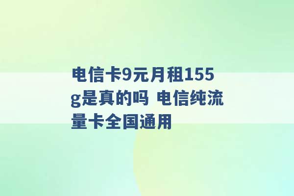 电信卡9元月租155g是真的吗 电信纯流量卡全国通用 -第1张图片-电信联通移动号卡网