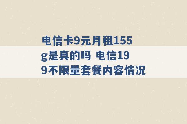 电信卡9元月租155g是真的吗 电信199不限量套餐内容情况 -第1张图片-电信联通移动号卡网