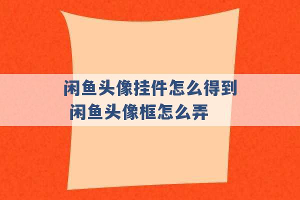 闲鱼头像挂件怎么得到 闲鱼头像框怎么弄 -第1张图片-电信联通移动号卡网