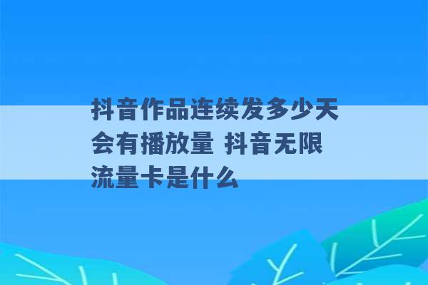 抖音作品连续发多少天会有播放量 抖音无限流量卡是什么 -第1张图片-电信联通移动号卡网