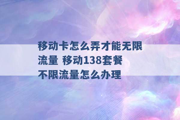 移动卡怎么弄才能无限流量 移动138套餐不限流量怎么办理 -第1张图片-电信联通移动号卡网