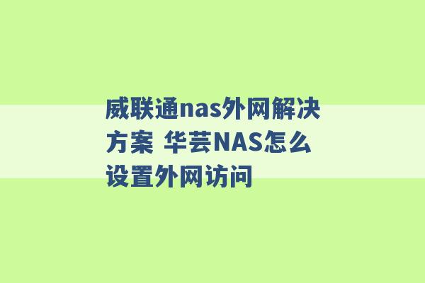 威联通nas外网解决方案 华芸NAS怎么设置外网访问 -第1张图片-电信联通移动号卡网