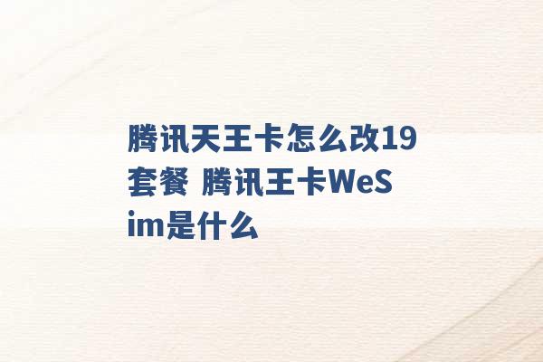 腾讯天王卡怎么改19套餐 腾讯王卡WeSim是什么 -第1张图片-电信联通移动号卡网