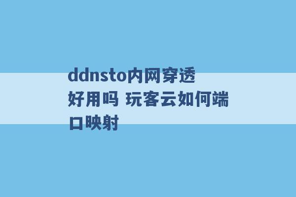 ddnsto内网穿透好用吗 玩客云如何端口映射 -第1张图片-电信联通移动号卡网