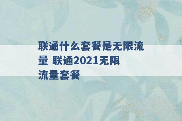 联通什么套餐是无限流量 联通2021无限流量套餐 -第1张图片-电信联通移动号卡网