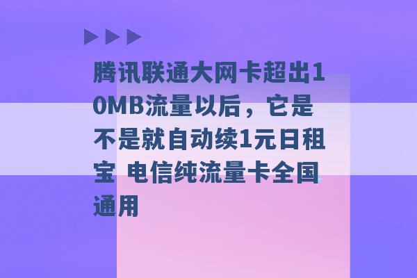 腾讯联通大网卡超出10MB流量以后，它是不是就自动续1元日租宝 电信纯流量卡全国通用 -第1张图片-电信联通移动号卡网