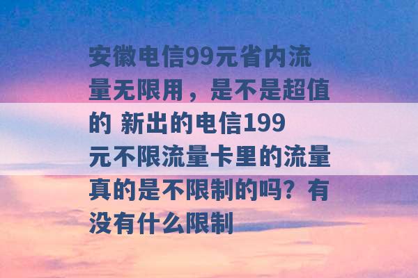 安徽电信99元省内流量无限用，是不是超值的 新出的电信199元不限流量卡里的流量真的是不限制的吗？有没有什么限制 -第1张图片-电信联通移动号卡网