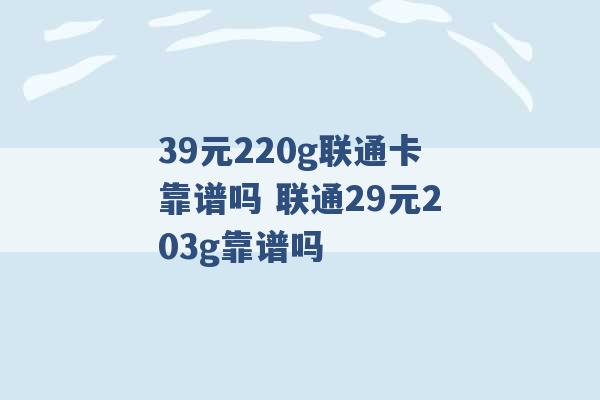 39元220g联通卡靠谱吗 联通29元203g靠谱吗 -第1张图片-电信联通移动号卡网