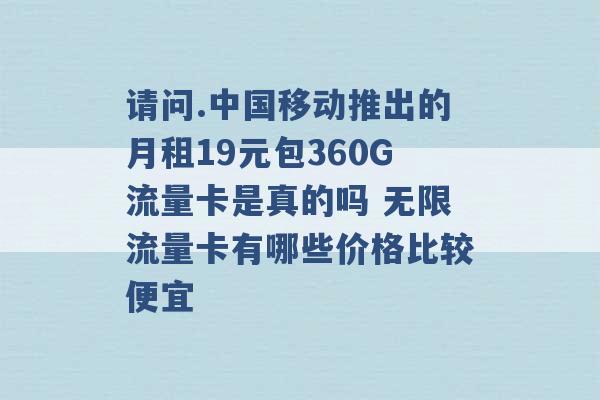 请问.中国移动推出的月租19元包360G流量卡是真的吗 无限流量卡有哪些价格比较便宜 -第1张图片-电信联通移动号卡网