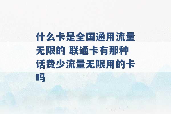 什么卡是全国通用流量无限的 联通卡有那种话费少流量无限用的卡吗 -第1张图片-电信联通移动号卡网