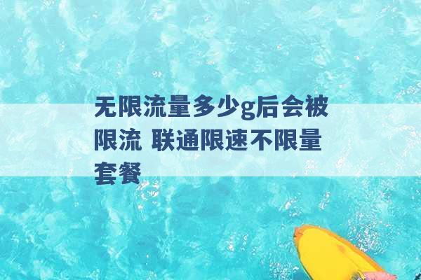 无限流量多少g后会被限流 联通限速不限量套餐 -第1张图片-电信联通移动号卡网