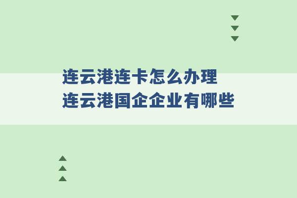 连云港连卡怎么办理 连云港国企企业有哪些 -第1张图片-电信联通移动号卡网