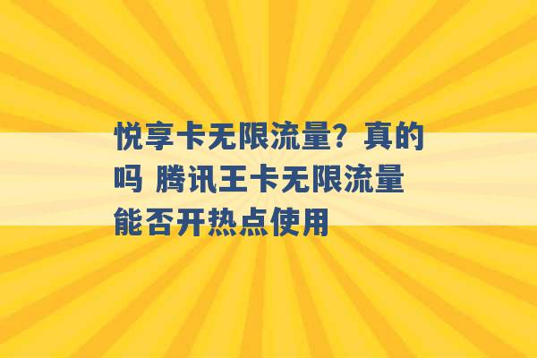 悦享卡无限流量？真的吗 腾讯王卡无限流量能否开热点使用 -第1张图片-电信联通移动号卡网