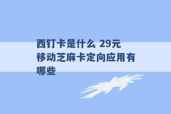 西钉卡是什么 29元移动芝麻卡定向应用有哪些 -第1张图片-电信联通移动号卡网