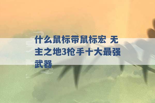 什么鼠标带鼠标宏 无主之地3枪手十大最强武器 -第1张图片-电信联通移动号卡网