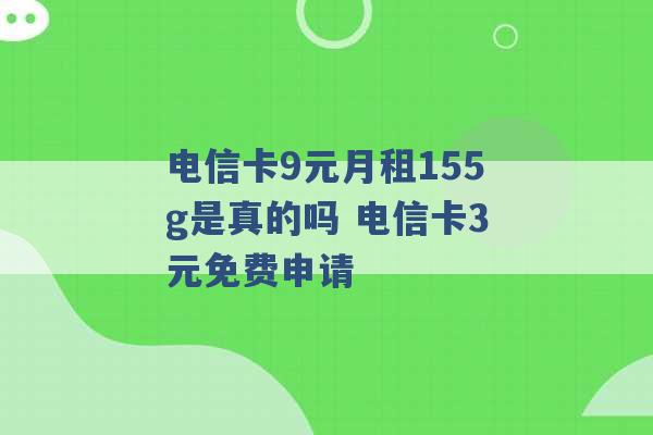 电信卡9元月租155g是真的吗 电信卡3元免费申请 -第1张图片-电信联通移动号卡网