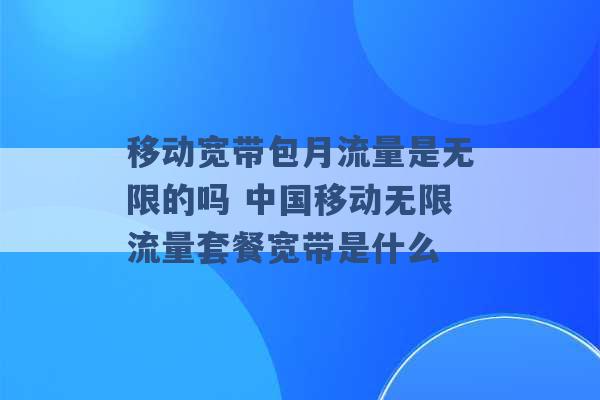 移动宽带包月流量是无限的吗 中国移动无限流量套餐宽带是什么 -第1张图片-电信联通移动号卡网