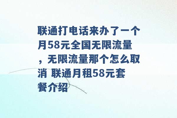 联通打电话来办了一个月58元全国无限流量，无限流量那个怎么取消 联通月租58元套餐介绍 -第1张图片-电信联通移动号卡网