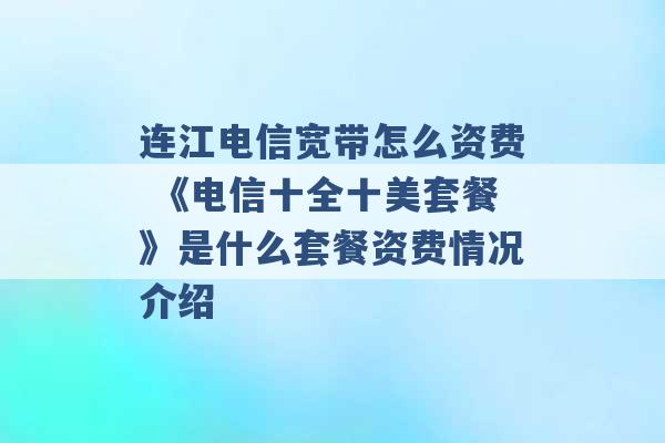 连江电信宽带怎么资费 《电信十全十美套餐》是什么套餐资费情况介绍 -第1张图片-电信联通移动号卡网