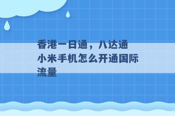 香港一日通，八达通 小米手机怎么开通国际流量 -第1张图片-电信联通移动号卡网