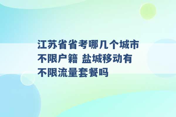 江苏省省考哪几个城市不限户籍 盐城移动有不限流量套餐吗 -第1张图片-电信联通移动号卡网