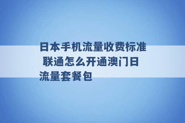 日本手机流量收费标准 联通怎么开通澳门日流量套餐包 -第1张图片-电信联通移动号卡网