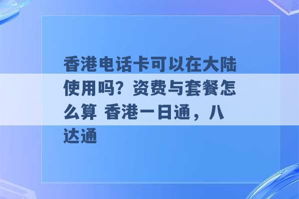 香港电话卡可以在大陆使用吗？资费与套餐怎么算 香港一日通，八达通 -第1张图片-电信联通移动号卡网