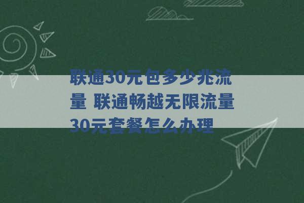 联通30元包多少兆流量 联通畅越无限流量30元套餐怎么办理 -第1张图片-电信联通移动号卡网