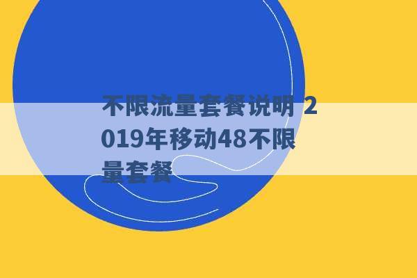 不限流量套餐说明 2019年移动48不限量套餐 -第1张图片-电信联通移动号卡网