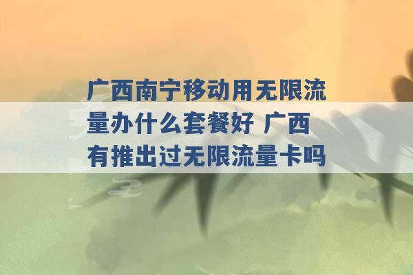 广西南宁移动用无限流量办什么套餐好 广西有推出过无限流量卡吗 -第1张图片-电信联通移动号卡网