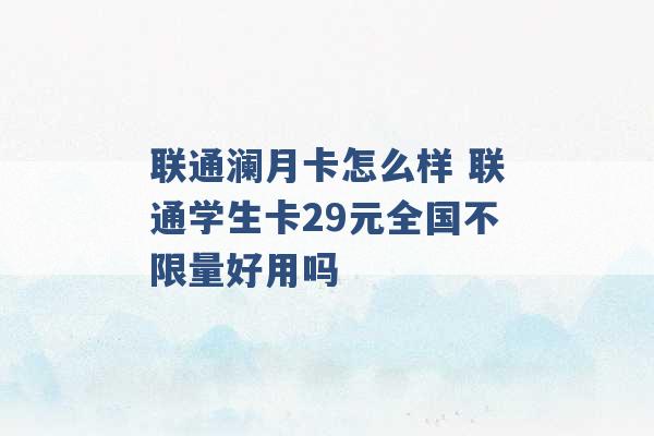 联通澜月卡怎么样 联通学生卡29元全国不限量好用吗 -第1张图片-电信联通移动号卡网