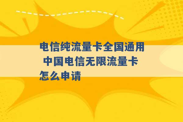 电信纯流量卡全国通用 中国电信无限流量卡怎么申请 -第1张图片-电信联通移动号卡网