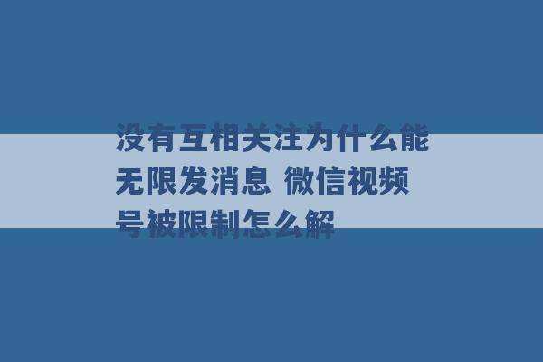 没有互相关注为什么能无限发消息 微信视频号被限制怎么解 -第1张图片-电信联通移动号卡网