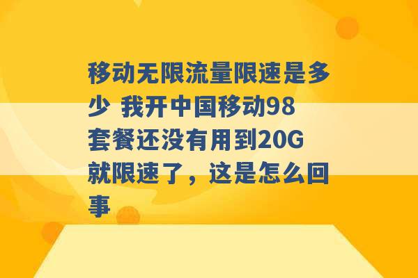 移动无限流量限速是多少 我开中国移动98套餐还没有用到20G就限速了，这是怎么回事 -第1张图片-电信联通移动号卡网